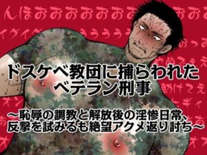 ドスケベ教団に捕らわれたベテラン刑事〜恥辱の調教と解放後の淫惨日常、反撃を試みるも絶望アクメ返り討ち〜｜BL同人漫画の作品情報・見どころを紹介